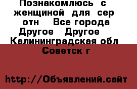 Познакомлюсь  с   женщиной  для  сер  отн. - Все города Другое » Другое   . Калининградская обл.,Советск г.